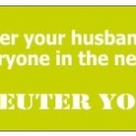 You'd neuter your husband bumper sticker